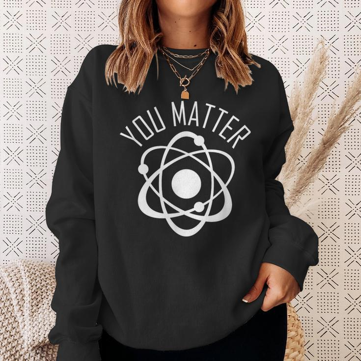 You Matter Cute Science Atom Sweatshirt Gifts for Her