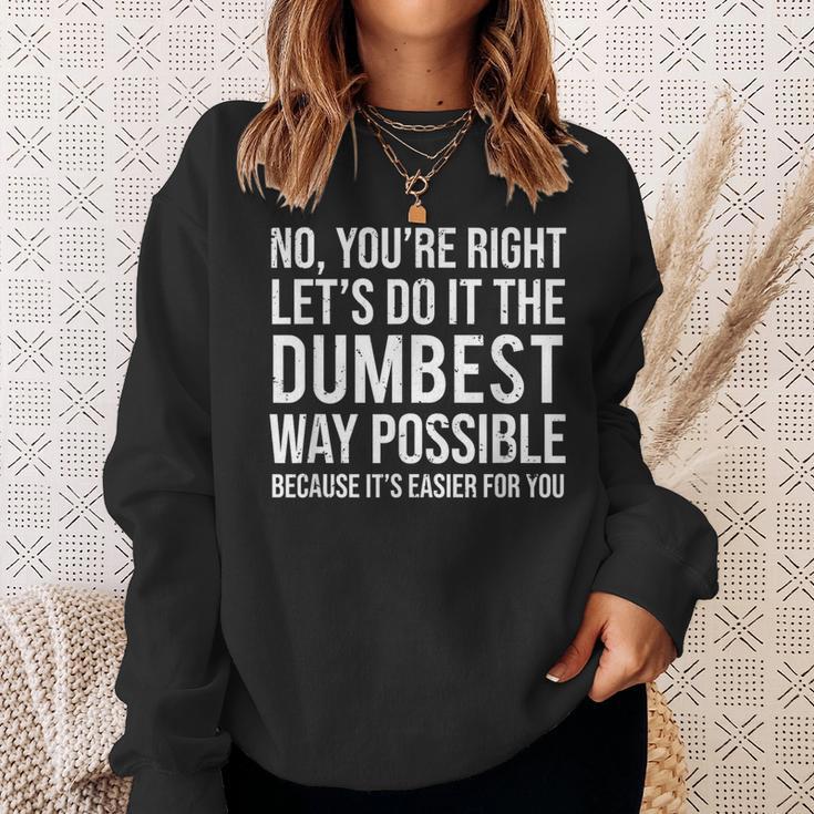 No You're Right Let's Do It The Dumbest Way Possible Sweatshirt Gifts for Her