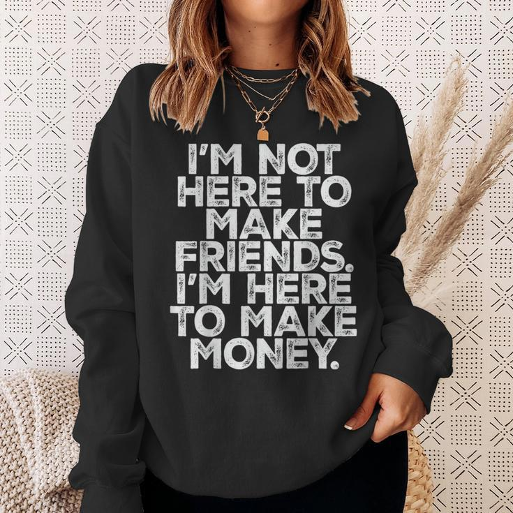 I Am Not Here To Make Friends I'm Here To Make Money Sweatshirt Gifts for Her