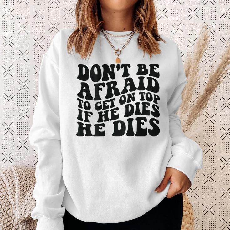 Don't Be Afraid To Get On Top If He Dies He Dies Sweatshirt Gifts for Her
