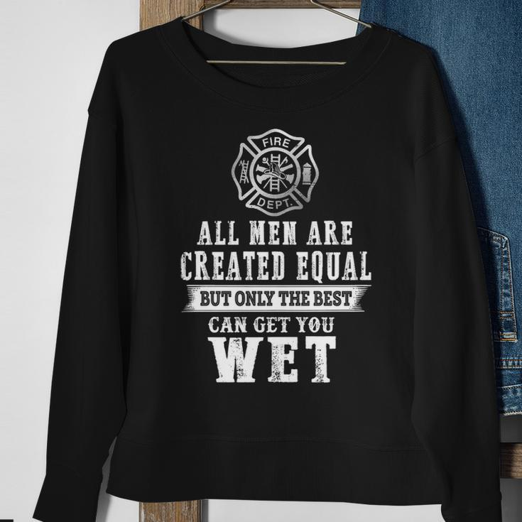 Firefighter All Men Are Created Equal Butly The Best Can Get You Wet Sweatshirt Gifts for Old Women