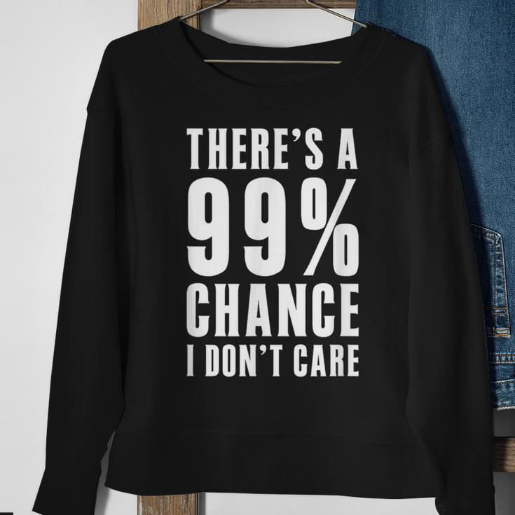 Humor Ideas Theres A 99 Percent Chance I Dont Care Sweatshirt Gifts for Old Women