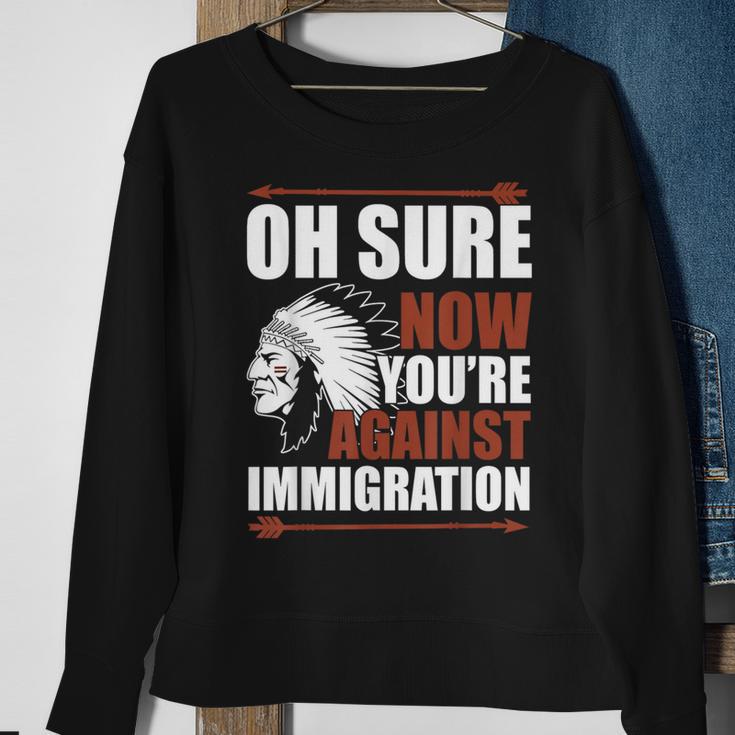 Oh Sure Now You're Against Immigration Sweatshirt Gifts for Old Women