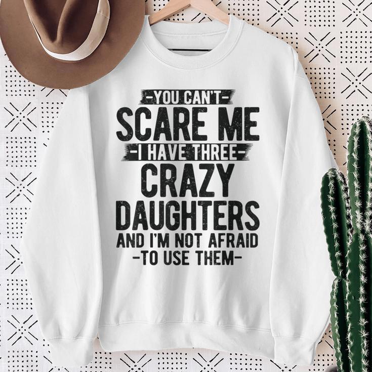 You Can't Scare Me I Have Three Crazy Daughters Dad Sweatshirt Gifts for Old Women