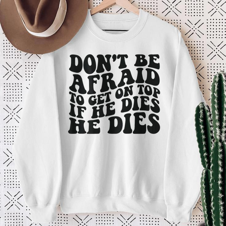 Don't Be Afraid To Get On Top If He Dies He Dies Sweatshirt Gifts for Old Women