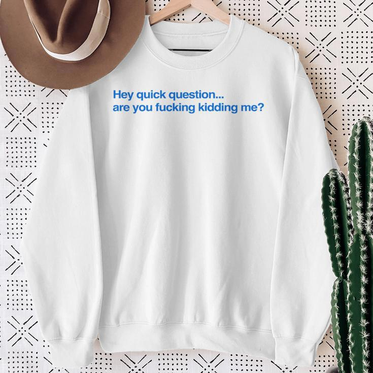 Hey Quick Question Are You Fcking Kidding Me Sweatshirt Gifts for Old Women