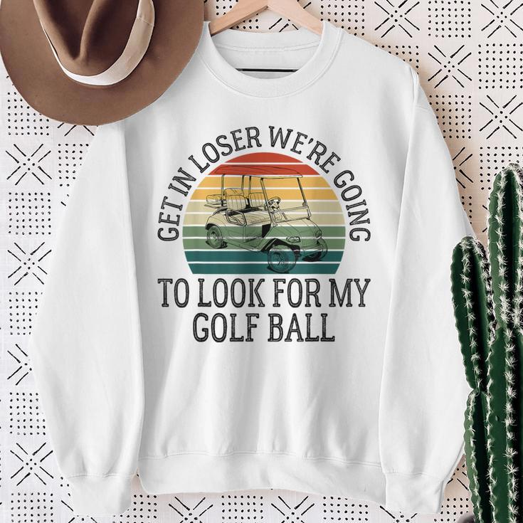 Get In Loser We're Going To Look For My Golf Ball Golfing Sweatshirt Gifts for Old Women