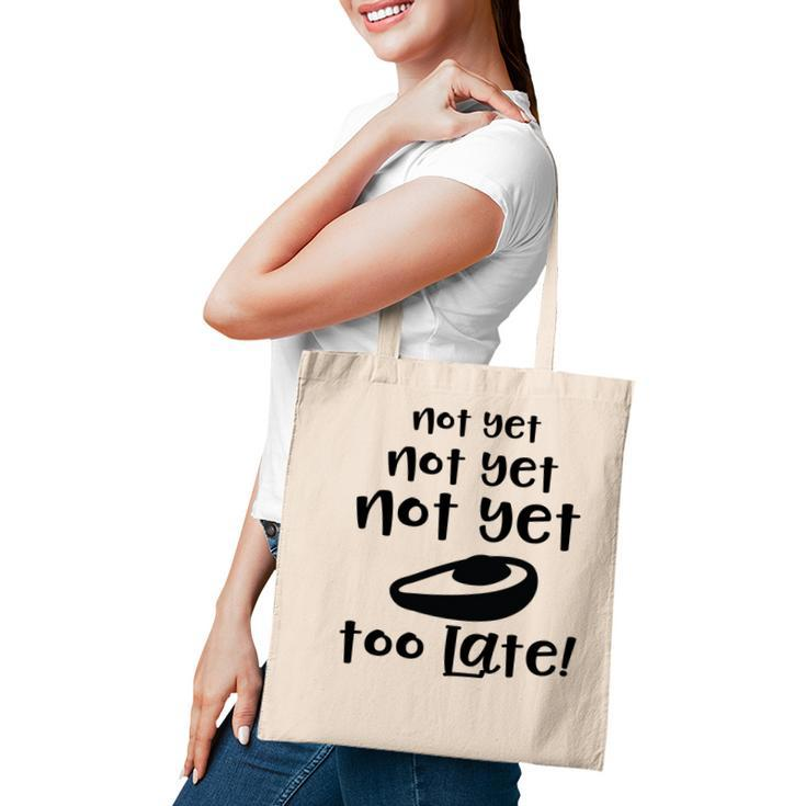 Not Yet Not Yet Not Yet Too Late Funny Avocado Tote Bag