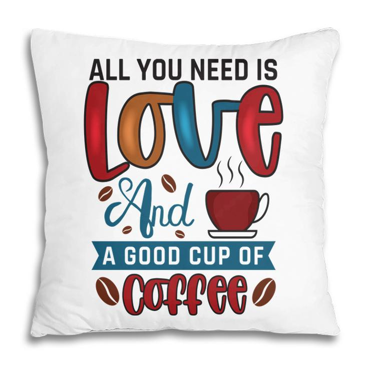 All You Need Is Love And A Good Cup Of Coffee New Pillow