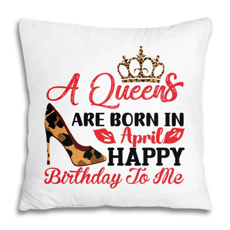 April Women A Queens Are Born In April Happy Birthday To Me Pillow