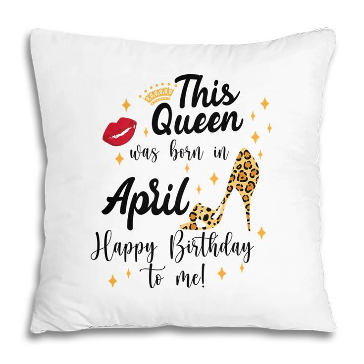 April Women Happy Birthday This Queen Was Born In April Pillow