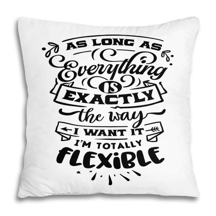 As Long As Everything  Is Exactly The Way I Want It Im Totally Flexible Sarcastic Funny Quote Black Color Pillow