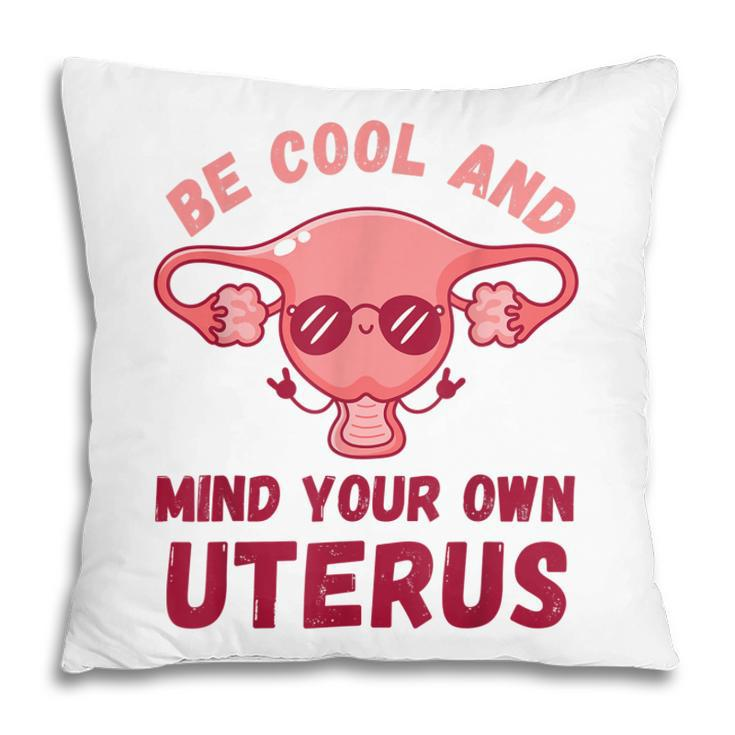 Be Cool And Mind Your Own Uterus Pro Choice Womens Rights  Pillow