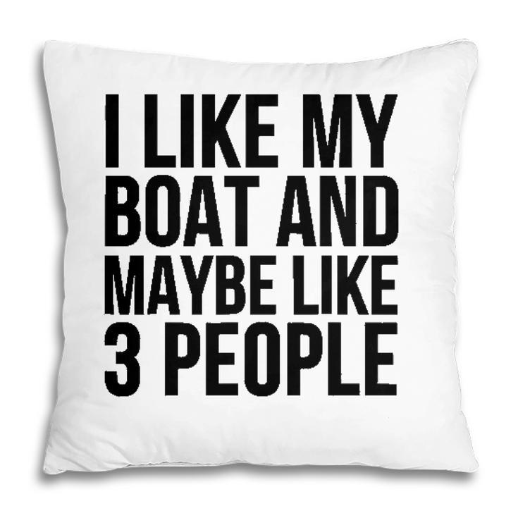 Boat Funny Gift - I Like My Boat And Maybe Like 3 People Pillow
