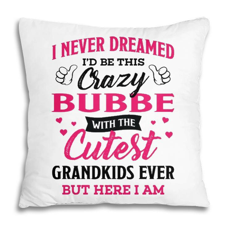 Bubbe Grandma Gift   I Never Dreamed I’D Be This Crazy Bubbe Pillow