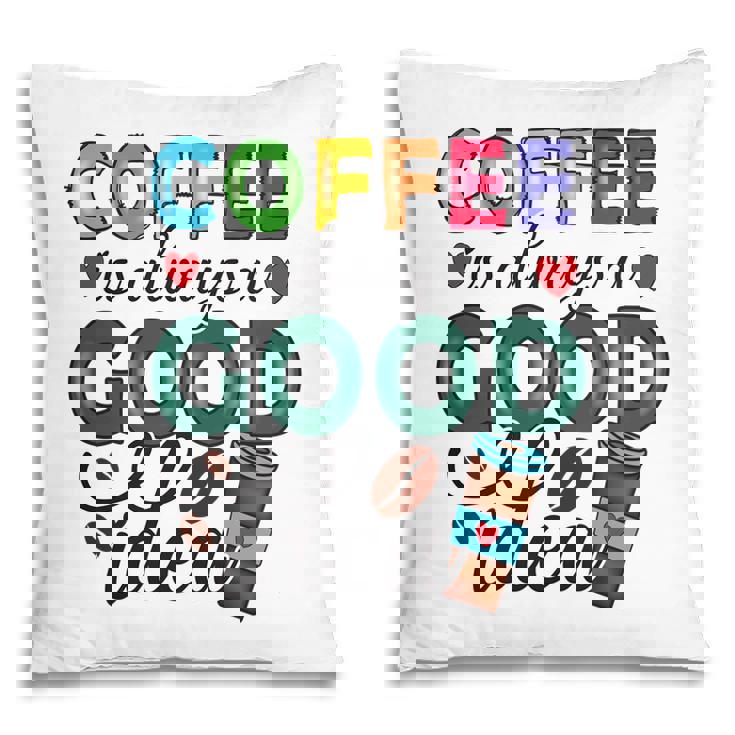 Coffee Is Always A Good Idea For Life New Pillow