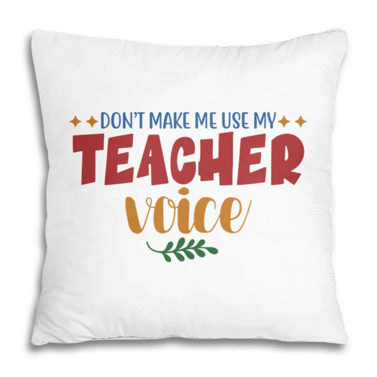 Dont Make Me Use My Teacher Voice Great Pillow