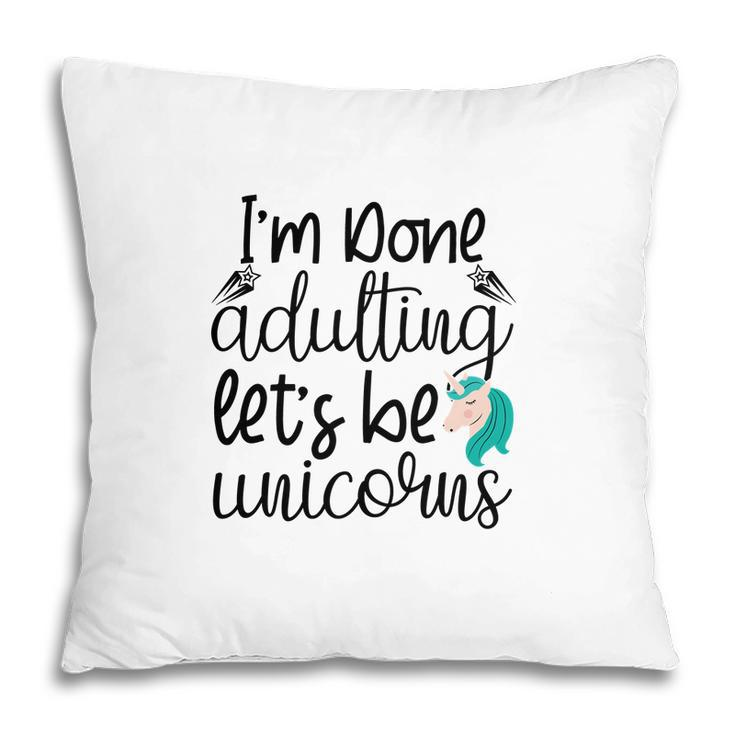 Free I Am Done Adulting Lets Be Unicorns Funny Pillow