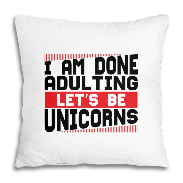 Funny I Am Done Adulting Lets Be Unicorns Unicorn Trend Pillow