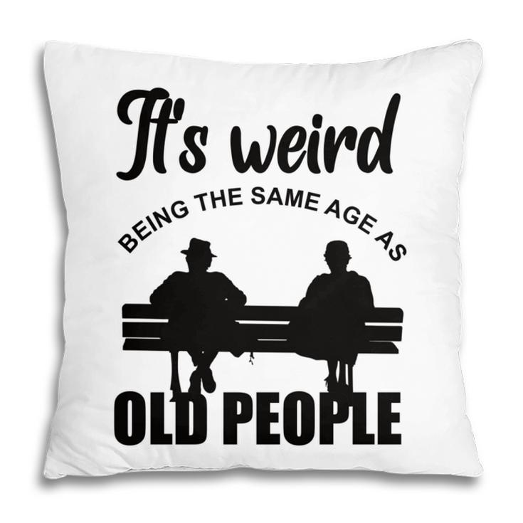 Funny Its Weird Being The Same Age As Old People  Pillow