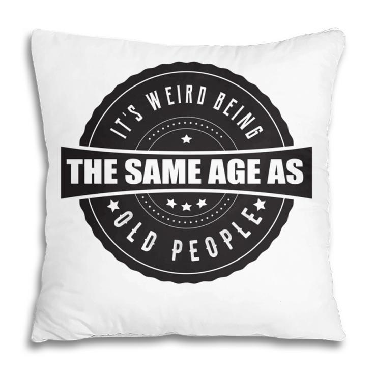 Funny Its Weird Being The Same Age As Old People   Pillow