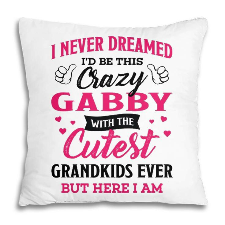 Gabby Grandma Gift   I Never Dreamed I’D Be This Crazy Gabby Pillow