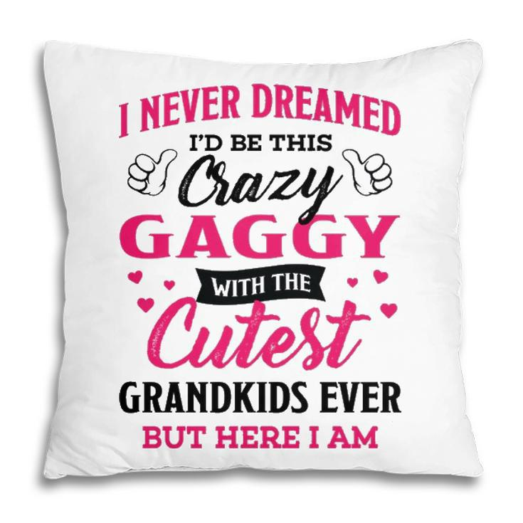 Gaggy Grandma Gift   I Never Dreamed I’D Be This Crazy Gaggy Pillow