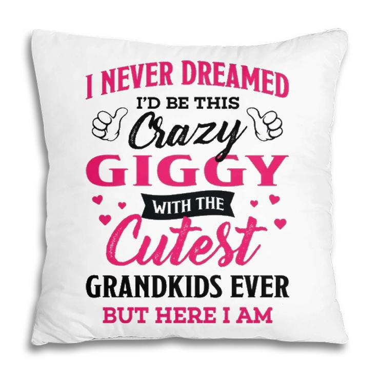 Giggy Grandma Gift   I Never Dreamed I’D Be This Crazy Giggy Pillow