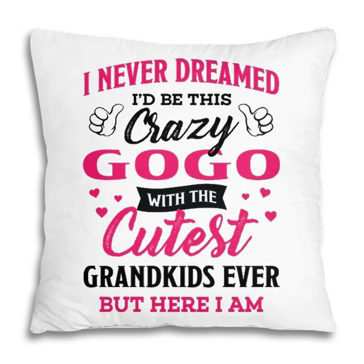 Gogo Grandma Gift   I Never Dreamed I’D Be This Crazy Gogo Pillow