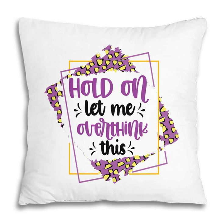 Hold On Let Me Overthink This Sarcastic Funny Quote Gift Pillow
