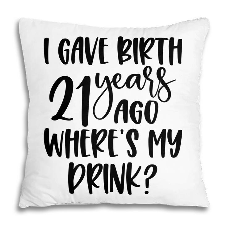 I Gave Birth 21 Years Ago Where My Drink Birthday Pillow