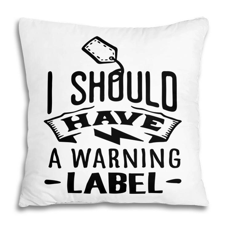 I Should Have A Warning Label Sarcastic Funny Quote Black Color Pillow