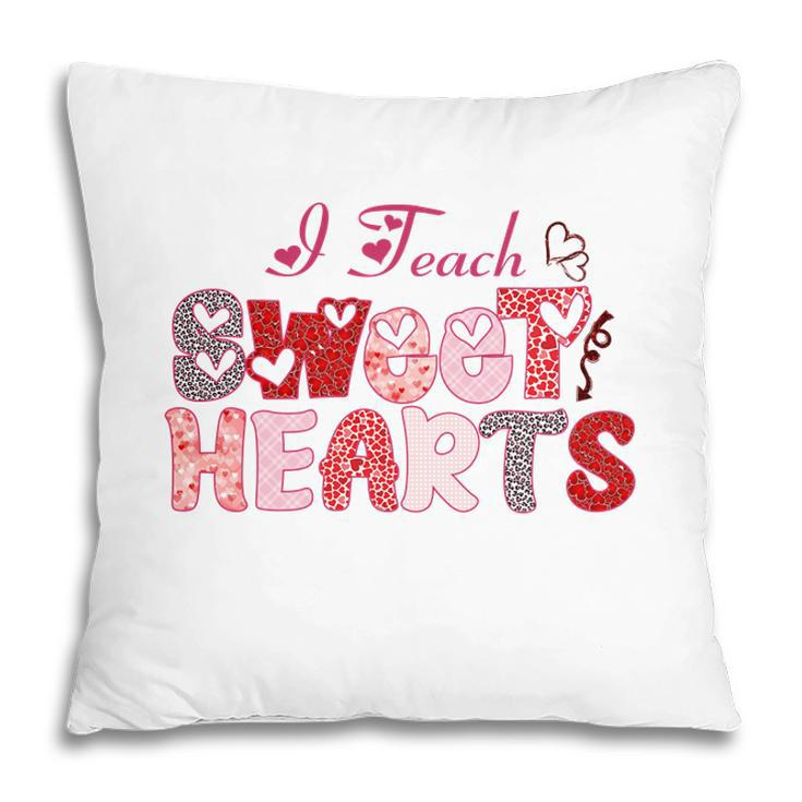 I Teach Sweet Hearts Because I Love My Work And My Students Pillow