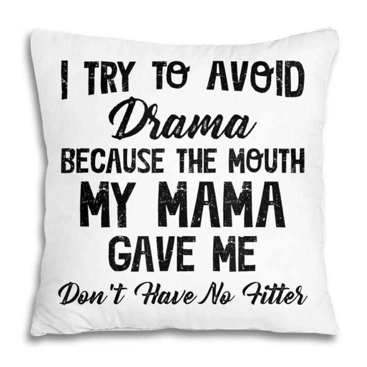 I Try To Avoid Drama Because The Mouth My Mama Gave Me Dont  Pillow