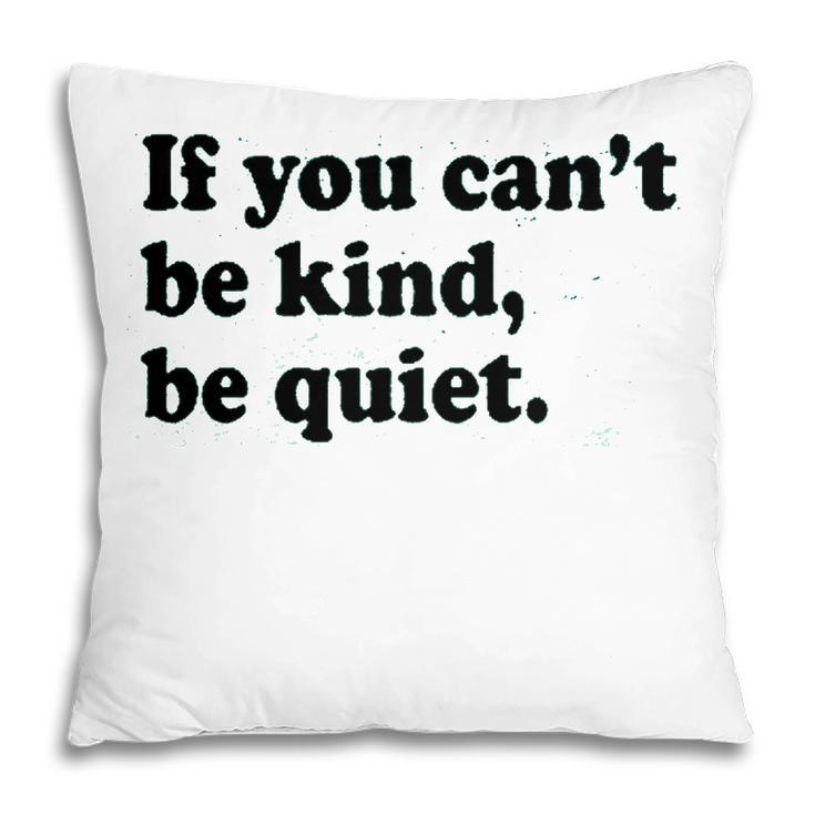 If You Cant Be Kind Be Quiet  Pillow