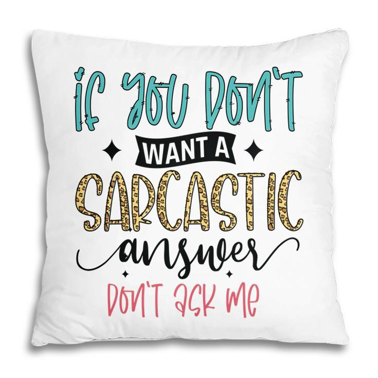 If You Dont Want A Sarcastic Answer Dont Ask Me Funny Quote Pillow