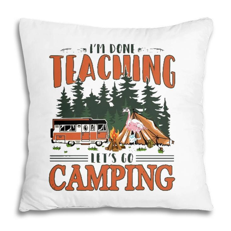 Im Done Teaching Lets Go Camping Summer Break Teacher Life Pillow