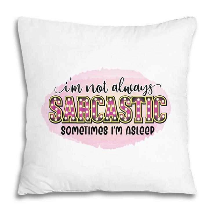 Im Not Always Sarcastic Sometimes Im Asleep Sarcastic Funny Quote Pillow
