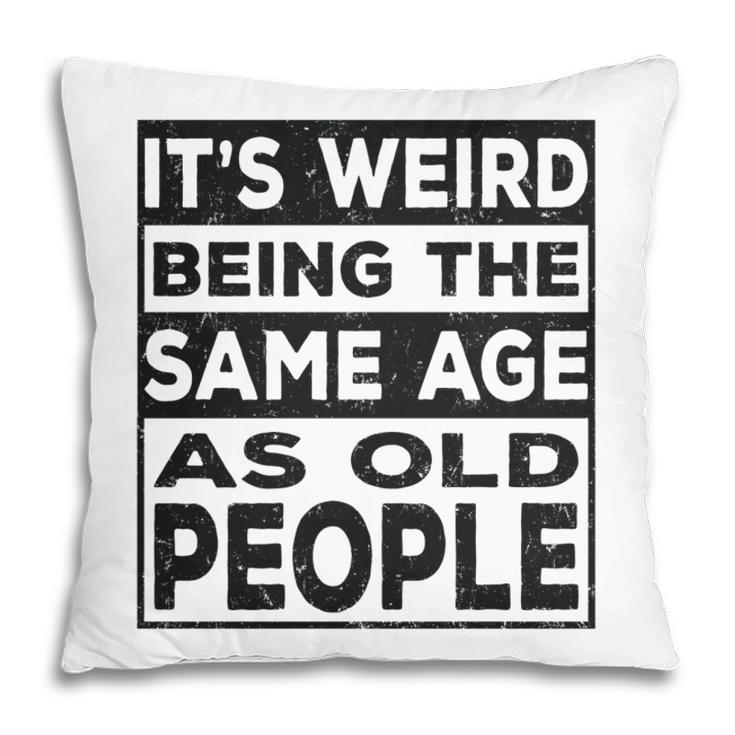 Its Weird Being The Same Age As Old People Funny   V2 Pillow
