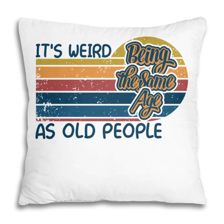 Its Weird Being The Same Age As Old People Retro Sarcastic   V2 Pillow