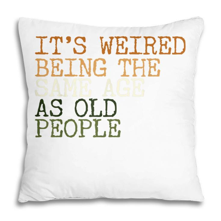 Its Weird Being The Same Age As Old People Retro Sarcastic  V2 Pillow