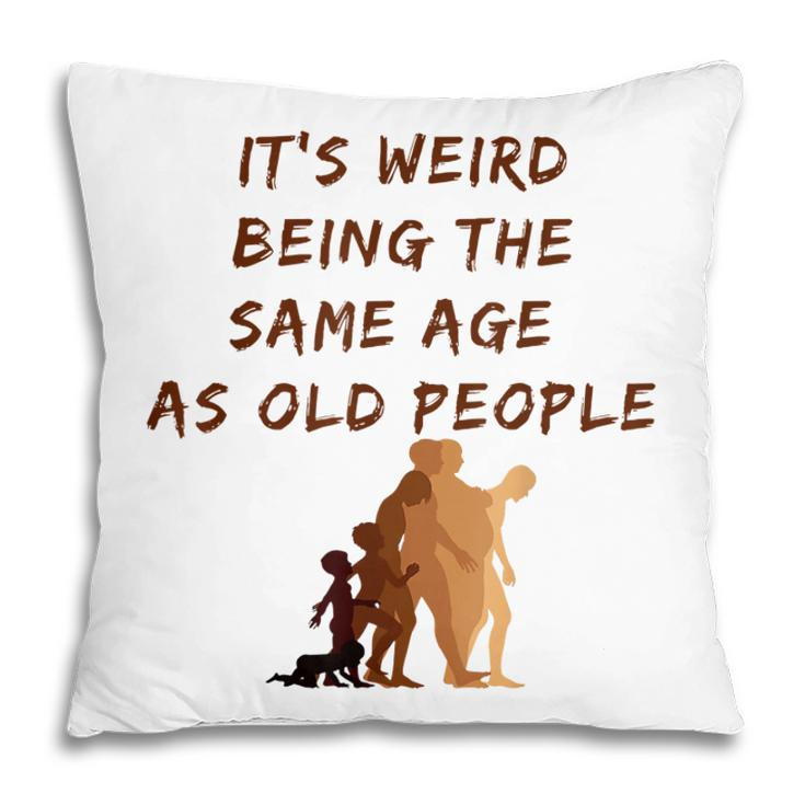 Its Weird Being The Same Age As Old People  V9 Pillow