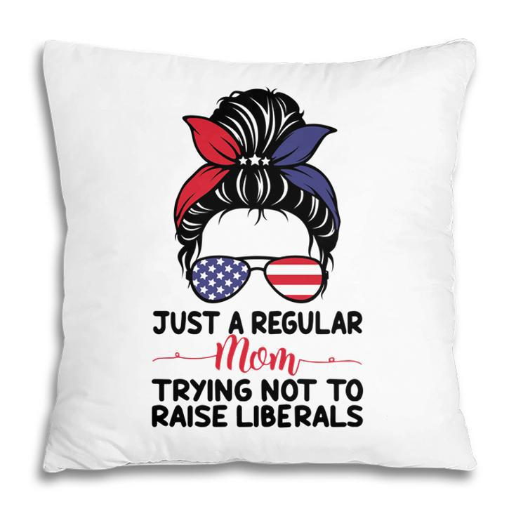Just A Regular Mom Trying Not To Raise Liberals Great Pillow