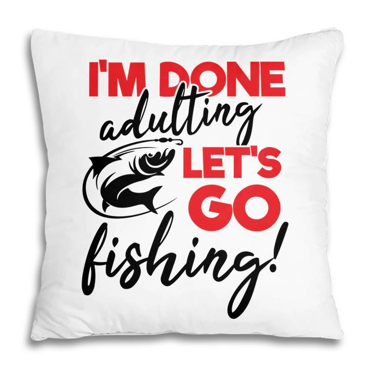Lets Go Fishing I Am Done Adulting Fishing Lovers Gift Pillow