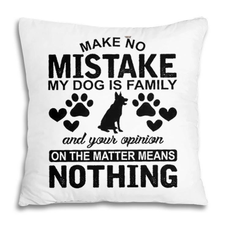 Make To Mistake My Dog Is Family And Your Opinion On The Matter Means Nothing Pillow