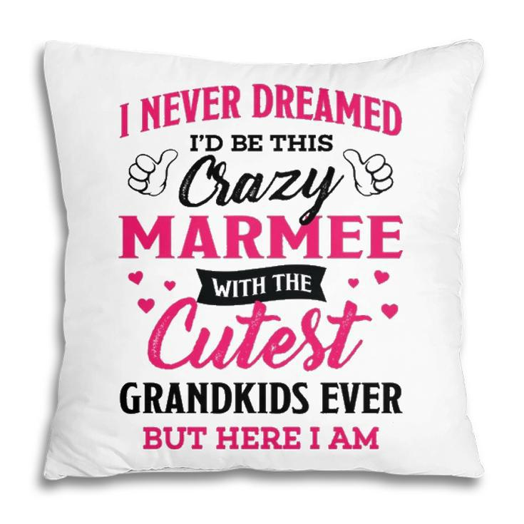 Marmee Grandma Gift   I Never Dreamed I’D Be This Crazy Marmee Pillow
