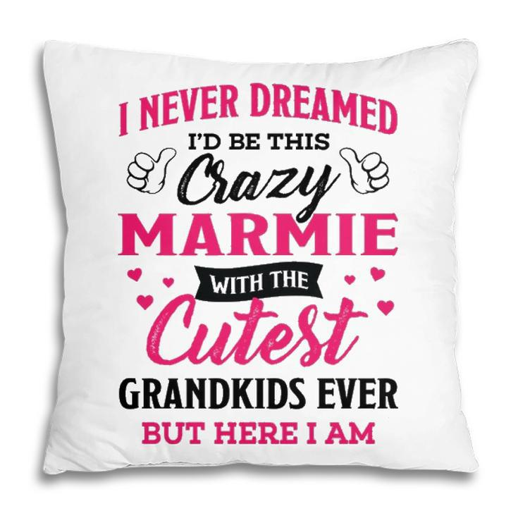 Marmie Grandma Gift   I Never Dreamed I’D Be This Crazy Marmie Pillow