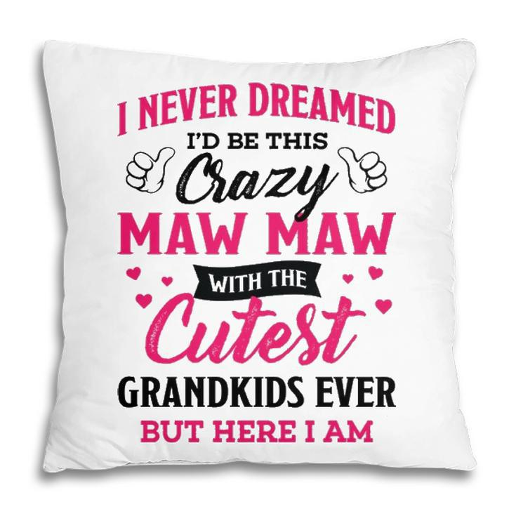 Maw Maw Grandma Gift   I Never Dreamed I’D Be This Crazy Maw Maw V2 Pillow