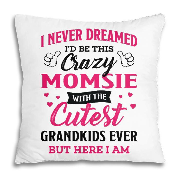 Momsie Grandma Gift   I Never Dreamed I’D Be This Crazy Momsie Pillow