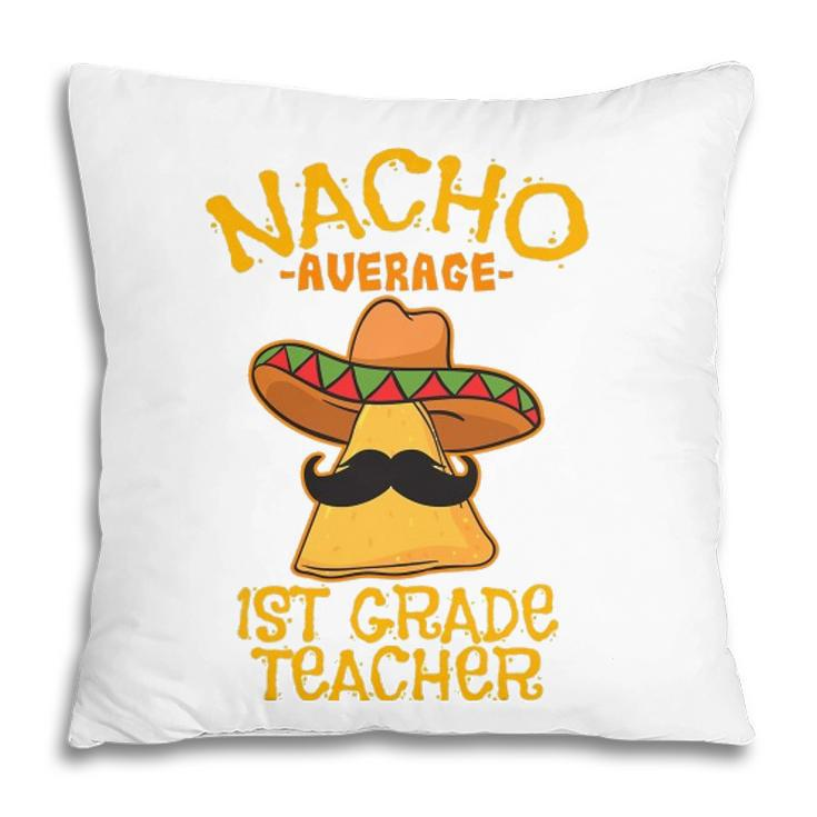 Nacho Average 1St Grade Teacher First Grade Cinco De Mayo Pillow
